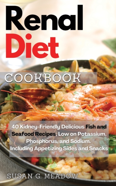 Renal Diet Cookbook : 40 Kidney-Friendly Delicious Fish and Seafood Recipes, Low on Potassium, Phosphorus, and Sodium. Including Appetizing Sides and Snacks, Hardback Book