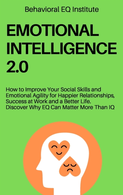 Emotional Intelligence 2.0 : How to Improve Your Social Skills and Emotional Agility for Happier Relationships, Success at Work and a Better Life. Discover Why EQ Can Matter More Than IQ, Hardback Book
