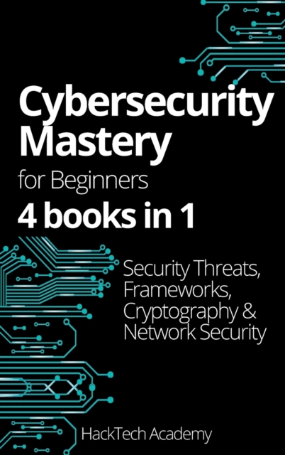 Cybersecurity Mastery For Beginners : 4 books in 1 Security Threats, Frameworks, Cryptography & Network Security, Hardback Book