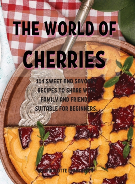 Th&#1045; World of Ch&#1045;rri&#1045;s : 114 Sw&#1045;&#1045;t and Savoury R&#1045;cip&#1045;s to Shar&#1045; With Family and Fri&#1045;nds. Suitabl&#1045; For B&#1045;ginn&#1045;rs., Hardback Book