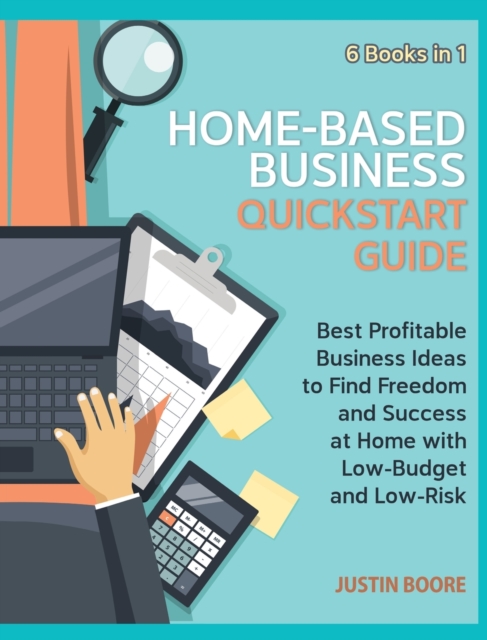 Home-Based Business QuickStart Guide [6 Books in 1] : Best Profitable Business Ideas to Find Freedom and Success at Home with Low-Budget and Low-Risk, Hardback Book