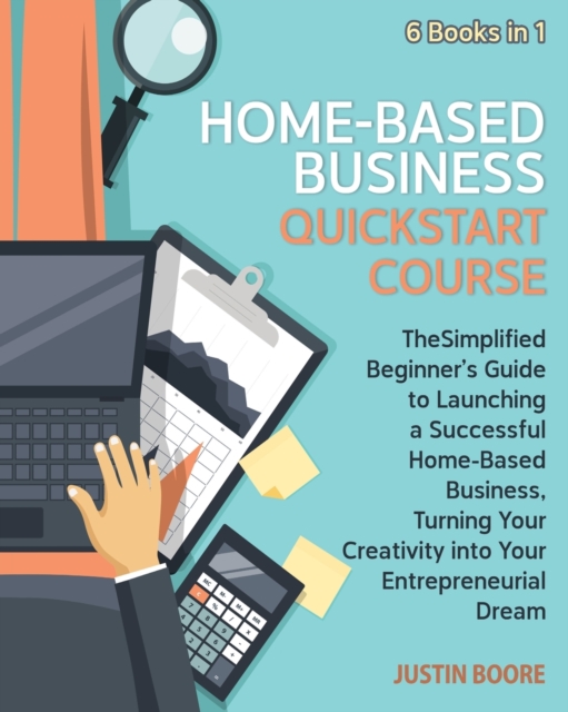 Home-Based Business QuickStart Course [6 Books in 1] : The Simplified Beginner's Guide to Launching a Successful Home-Based Business, Turning Your Creativity into Your Entrepreneurial Dream, Paperback / softback Book