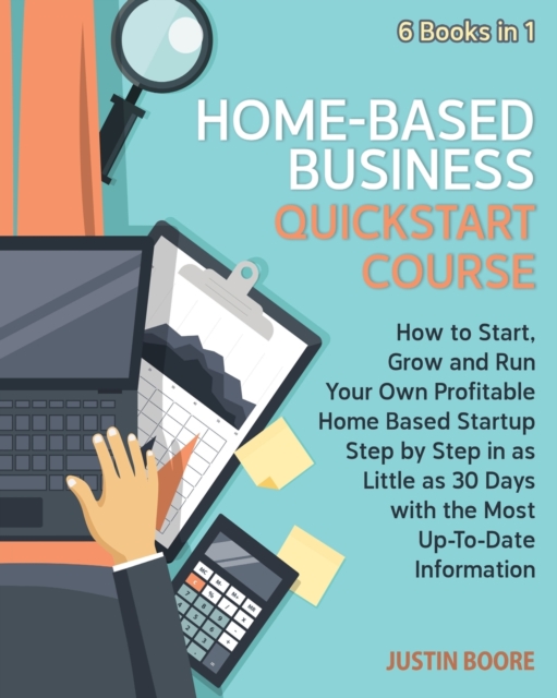 Home-Based Business QuickStart Course [6 Books in 1] : How to Start, Grow and Run Your Own Profitable Home Based Startup Step by Step in as Little as 30 Days with the Most Up-To-Date Information, Paperback / softback Book