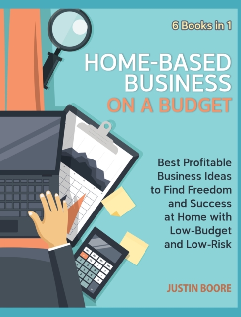 Home-Based Business on a Budget [6 Books in 1] : Best Profitable Business Ideas to Find Freedom and Success at Home with Low-Budget and Low-Risk, Hardback Book