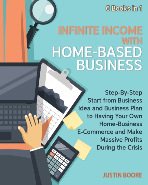 Infinite Income with Home-Based Business [6 Books in 1] : Step-By-Step Start from Business Idea and Business Plan to Having Your Own Home-Business E-Commerce and Make Massive Profits During the Crisis, Paperback / softback Book