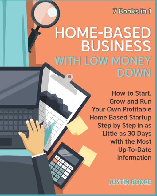 Home-Based Business with Low Money Down [7 Books in 1] : How to Start, Grow and Run Your Own Profitable Home Based Startup Step by Step in as Little as 30 Days with the Most Up-To-Date Information, Paperback / softback Book