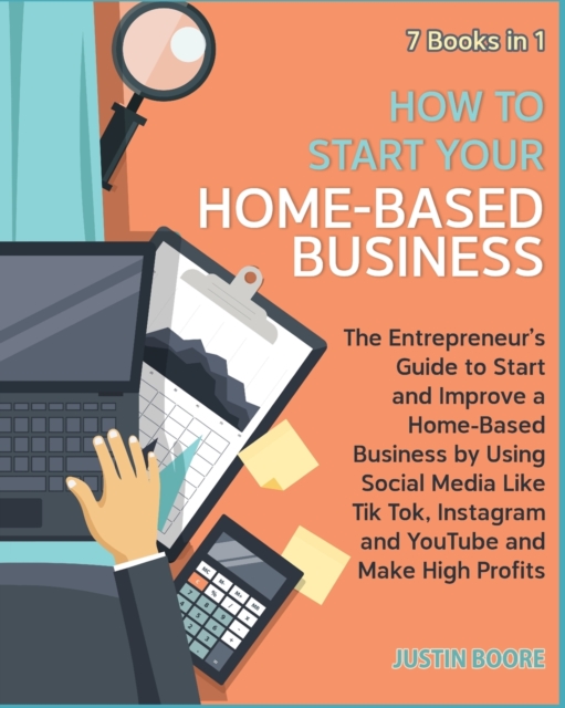 How to Start Your Home-Based Business [7 Books in 1] : The Entrepreneur's Guide to Start and Improve a Home-Based Business by Using Social Media Like Tik Tok, Instagram and YouTube and Make High Profi, Paperback / softback Book