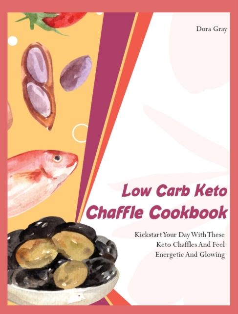 Low Carb Keto Chaffle Cookbookr : Kickstart Your Day With These Keto Chaffles And Feel Energetic And Glowing, Hardback Book