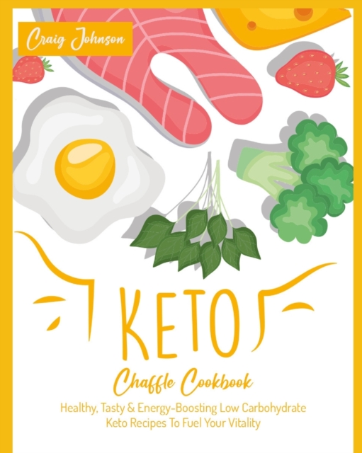 Keto Chaffle Cookbook : Healthy, Tasty & Energy-Boosting Low Carbohydrate Keto Recipes To Fuel Your Vitality, Paperback / softback Book
