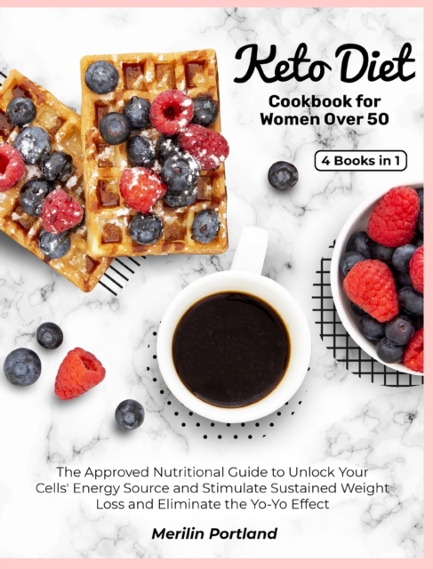 Keto Diet Cookbook for Women Over 50 : The Approved Nutritional Guide to Unlock Your Cells' Energy Source and Stimulate Sustained Weight Loss and Eliminate the Yo-Yo Effect, Hardback Book