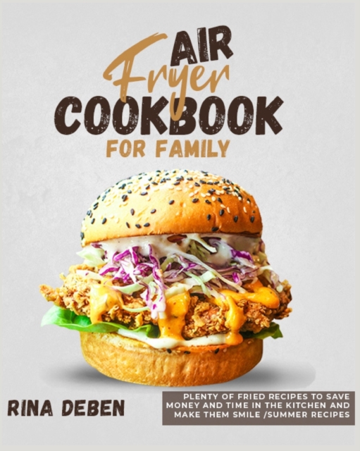 Air Fryer Cookbook for Family : Plenty of Fried Recipes to Save Money and Time in the Kitchen and Make Them Smile [Summer Recipes Included], Paperback / softback Book