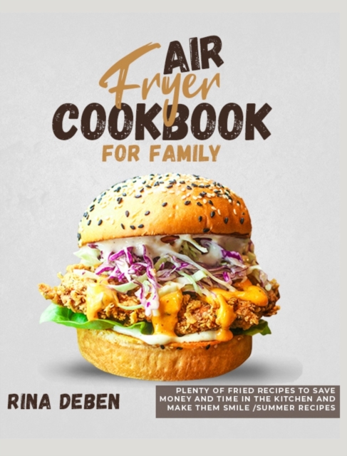 Air Fryer Cookbook for Family : Plenty of Fried Recipes to Save Money and Time in the Kitchen and Make Them Smile [Summer Recipes Included], Hardback Book
