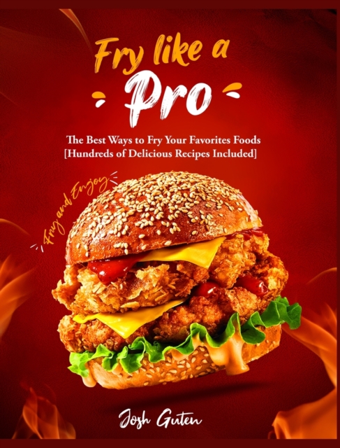 Fry Like a Pro : The Best Ways to Fry Your Favorites Foods [Hundreds of Delicious Recipes Included], Hardback Book