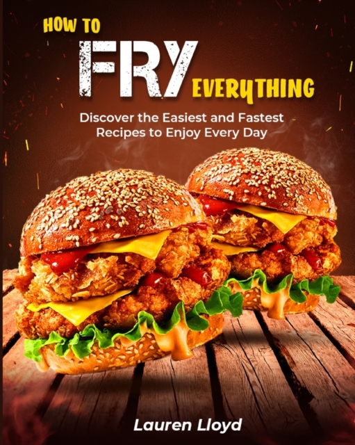 How to Fry Everything : Discover the Easiest and Fastest Recipes to Enjoy Every Day, Paperback / softback Book