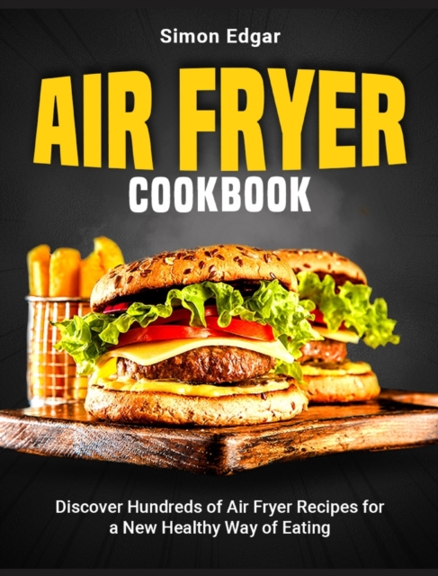 Air Fryer Cookbook : Discover Hundreds of Air Fryer Recipes for a New Healthy Way of Eating, Hardback Book