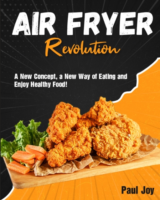 Air Fryer Revolution : A New Concept, a New Way of Eating and Enjoy Healthy Food!, Paperback / softback Book