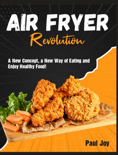 Air Fryer Revolution : A New Concept, a New Way of Eating and Enjoy Healthy Food!, Hardback Book