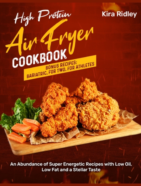 High Protein Air Fryer Cookbook : An Abundance of Super Energetic Recipes with Low Oil, Low Fat and a Stellar Taste [Bonus Recipes: Bariatric, For Two, For Athletes, Hardback Book