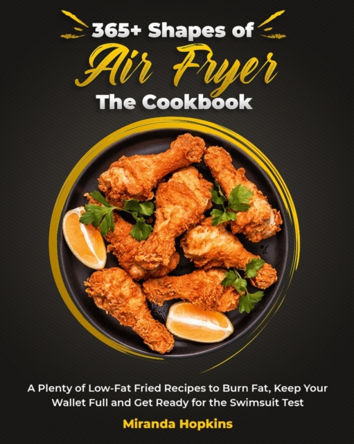 365+ Shapes of Air Fryer The Cookbook : A Plenty of Low-Fat Fried Recipes to Burn Fat, Keep Your Wallet Full and Get Ready for the Swimsuit Test, Paperback / softback Book