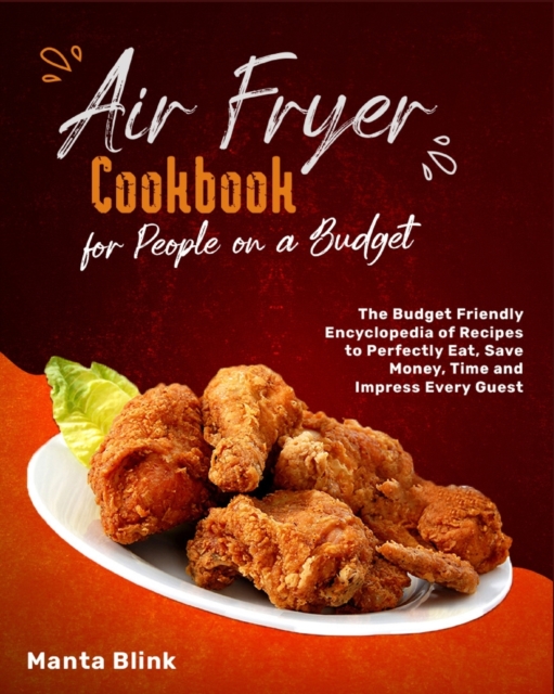 Air Fryer Cookbook for People on a Budget : The Budget Friendly Encyclopedia of Recipes to Perfectly Eat, Save Money, Time and Impress Every Guest, Paperback / softback Book