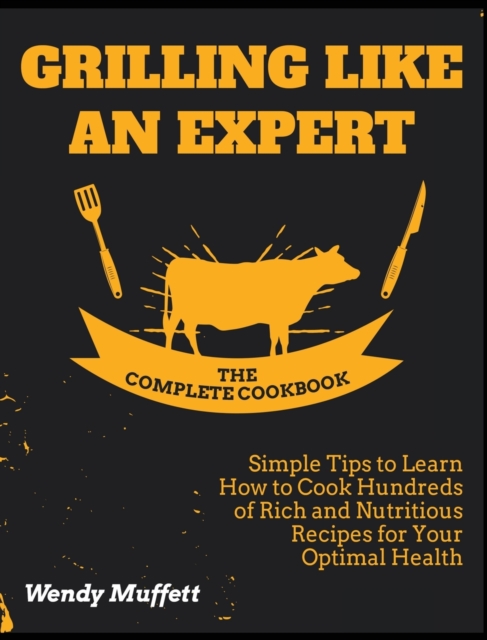 Grilling Like an Expert [The Complete Cookbook : Simple Tips to Learn How to Cook Hundreds of Rich and Nutritious Recipes for Your Optimal Health, Hardback Book
