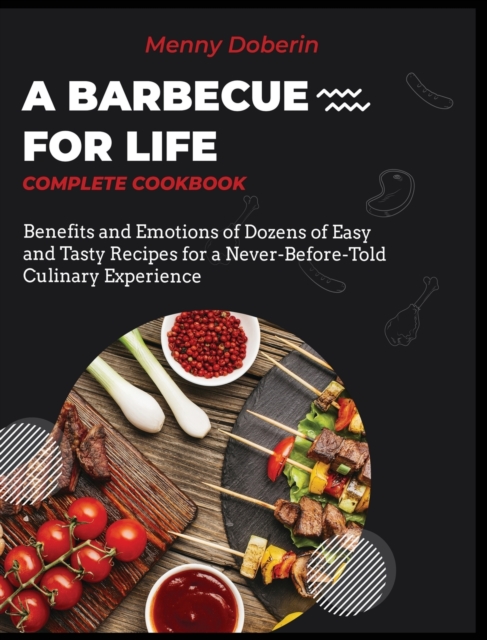 A Barbecue for Life [Complete Cookbook] : Benefits and Emotions of Dozens of Easy and Tasty Recipes for a Never-Before-Told Culinary Experience, Hardback Book