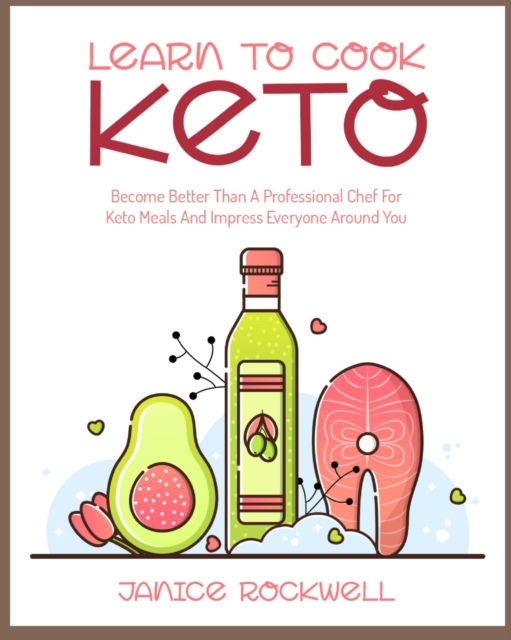Learn To Cook Keto : Become Better Than A Professional Chef For Keto Meals And Impress Everyone Around You, Paperback / softback Book