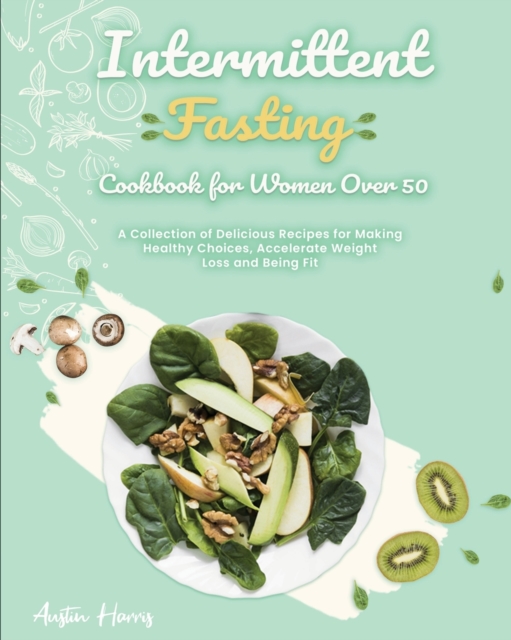 Intermittent Fasting Cookbook for Women Over 50 : A Collection of Delicious Recipes for Making Healthy Choices, Accelerate Weight Loss and Being Fit, Paperback / softback Book