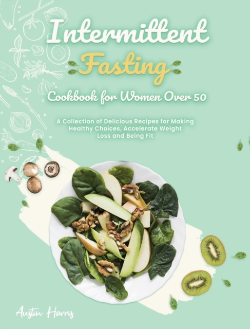 Intermittent Fasting Cookbook for Women Over 50 : A Collection of Delicious Recipes for Making Healthy Choices, Accelerate Weight Loss and Being Fit, Hardback Book
