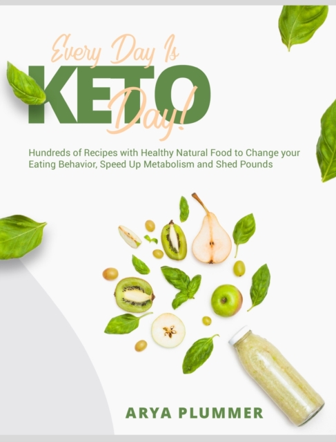 Every Day Is Keto Day! : Hundreds of Recipes with Healthy Natural Food to Change your Eating Behavior, Speed Up Metabolism and Shed Pounds, Hardback Book