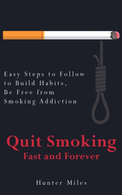 Quit Smoking Fast and Forever : Easy Steps to Follow to Build Habits, Be Free from Smoking Addiction, Hardback Book