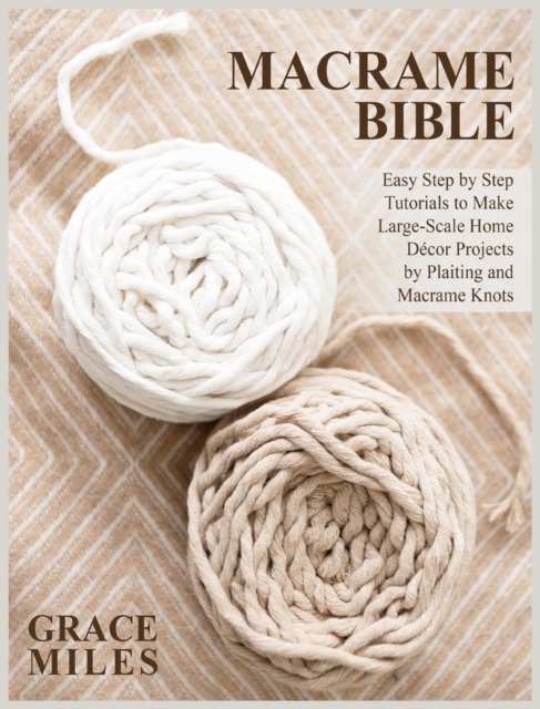 Macrame Bible : Easy Step by Step Tutorials to Make Large-Scale Home Decor Projects by Plaiting and Macrame Knots, Hardback Book