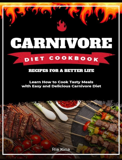 Carnivore Diet Cookbook : Learn How to Cook Tasty Meals with Easy and Delicious Carnivore Diet Recipes for a Better Life, Hardback Book