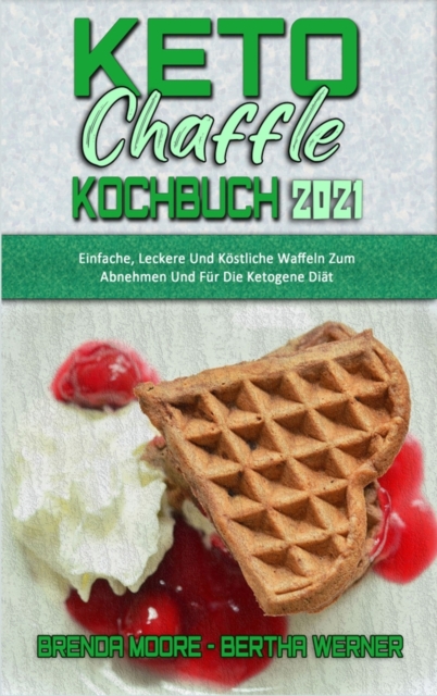 Keto Chaffle Kochbuch 2021 : Einfache, Leckere Und Koestliche Waffeln Zum Abnehmen Und Fur Die Ketogene Diat (Keto Chaffle Cookbook 2021) (German Version), Hardback Book