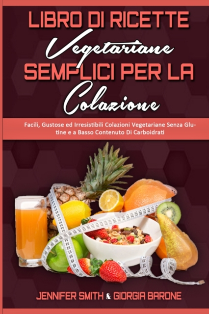 Libro di Ricette Vegetariane Semplici per la Colazione : Facili, Gustose ed Irresistibili Colazioni Vegetariane Senza Glutine e a Basso Contenuto Di Carboidrati (Plant Based Breakfast Made Easy) (Ital, Paperback / softback Book