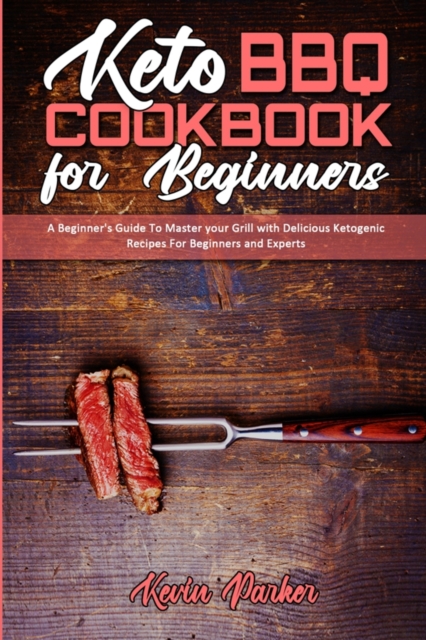 Keto BBQ Cookbook for Beginners : A Beginner's Guide To Master your Grill with Delicious Ketogenic Recipes For Beginners and Experts, Paperback / softback Book
