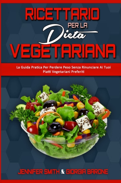 Ricettario per la Dieta Vegetariana : La Guida Pratica Per Perdere Peso Senza Rinunciare Ai Tuoi Piatti Vegetariani Preferiti (Plant Based Diet Cookbook) (Italian Edition), Paperback / softback Book
