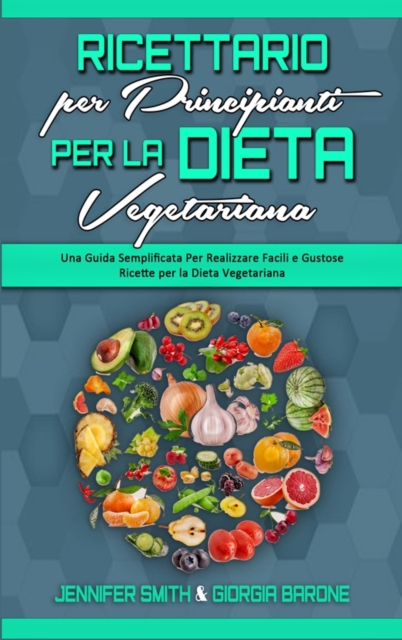 Ricettario per Principianti per la Dieta Vegetariana : Una Guida Semplificata Per Realizzare Facili e Gustose Ricette per la Dieta Vegetariana (Plant Based Diet Cookbook for Beginners) (Italian Editio, Hardback Book