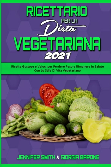 Ricettario per la Dieta Vegetariana 2021 : Ricette Gustose e Veloci per Perdere Peso e Rimanere In Salute Con Lo Stile Di Vita Vegetariano (Plant Based Diet Cookbook 2021) (Italian Edition), Paperback / softback Book