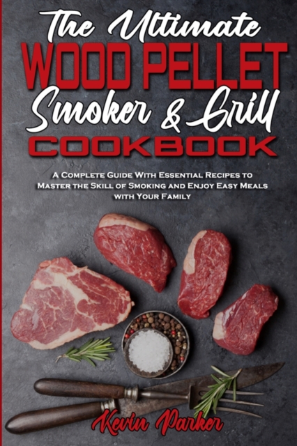 The Ultimate Wood Pellet Smoker and Grill Cookbook : A Complete Guide With Essential Recipes to Master the Skill of Smoking and Enjoy Easy Meals with Your Family, Paperback / softback Book