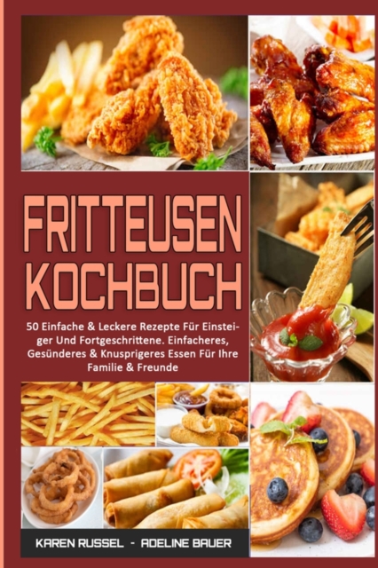 Fritteusen-Kochbuch : 50 Einfache & Leckere Rezepte Fur Einsteiger Und Fortgeschrittene. Einfacheres, Gesunderes & Knusprigeres Essen Fur Ihre Familie & Freunde (Air Fryer Cookbook) (German Version), Paperback / softback Book