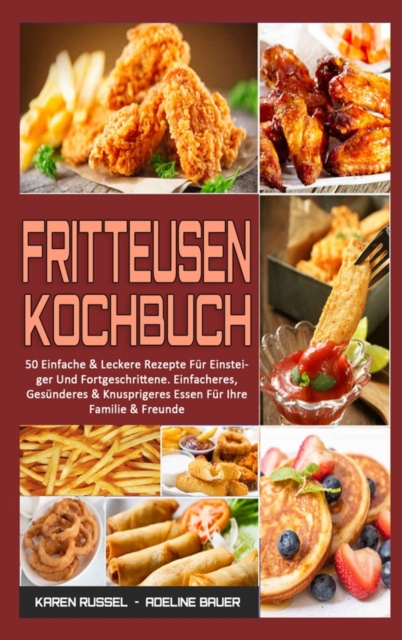 Fritteusen-Kochbuch : 50 Einfache & Leckere Rezepte Fur Einsteiger Und Fortgeschrittene. Einfacheres, Gesunderes & Knusprigeres Essen Fur Ihre Familie & Freunde (Air Fryer Cookbook) (German Version), Hardback Book