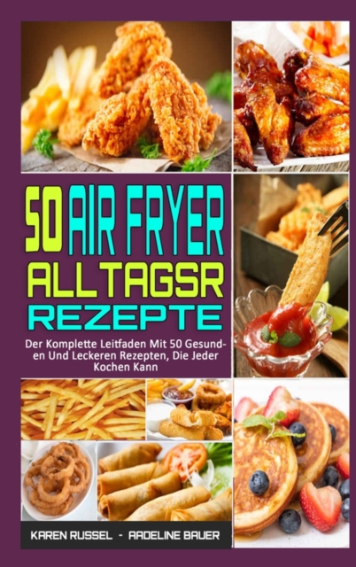 50 Air Fryer Alltagsrezepte : Der Komplette Leitfaden Mit 50 Gesunden Und Leckeren Rezepten, Die Jeder Kochen Kann (50 Air Fryer Everyday Recipes) (German Version), Hardback Book