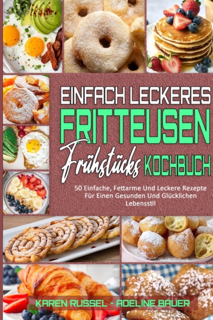 Einfach Leckeres Fritteusen-Fruhstucks-Kochbuch : 50 Einfache, Fettarme Und Leckere Rezepte Fur Einen Gesunden Und Glucklichen Lebensstil (Simply Tasty Air Fryer Breakfast Cookbook) (German Version), Paperback / softback Book