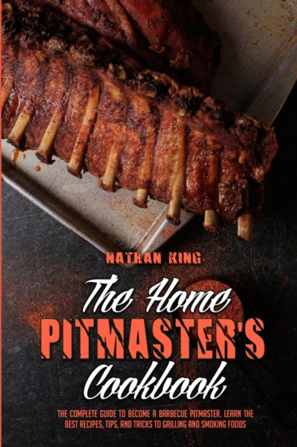 The Home Pitmaster's Cookbook : The Complete Guide To Become A Barbecue Pitmaster. Learn The Best Recipes, Tips, And Tricks To Grilling And Smoking Foods, Paperback / softback Book