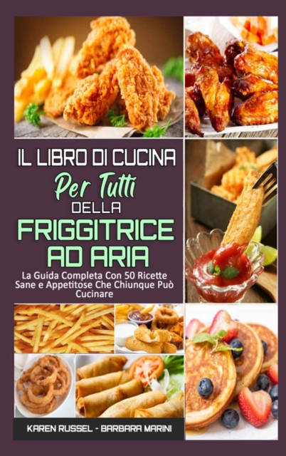 Il Libro Di Cucina per Tutti sulla Friggitrice ad Aria : La Guida Completa Con 50 Ricette Sane e Appetitose Che Chiunque Puo Cucinare (Air Fryer Cookbook for Everyone) (Italian Version), Hardback Book