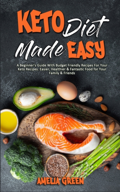 Keto Diet Made Easy : A Beginner's Guide With Budget Friendly Recipes For Your Keto Recipes. Easier, Healthier & Fantastic Food for Your Family & Friends, Hardback Book