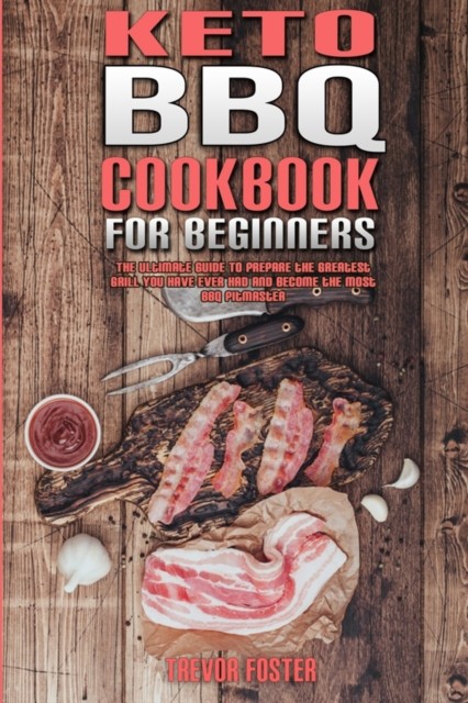 Keto BBQ Cookbook for Beginners : The Ultimate Guide To Prepare the Greatest Grill You Have Ever Had and Become the Most BBQ Pitmaster, Paperback / softback Book