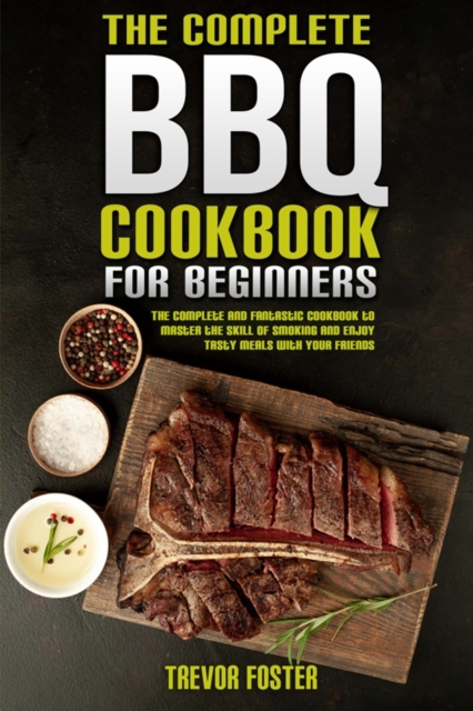 The Complete BBQ Cookbook For Beginners : The Complete and Fantastic Cookbook to Master the Skill of Smoking and Enjoy Tasty Meals with Your Friends, Paperback / softback Book