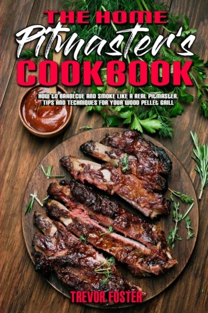 The Home Pitmaster's Cookbook : How to Barbecue and Smoke like a Real Pitmaster. Tips and Techniques for Your Wood Pellet Grill, Paperback / softback Book